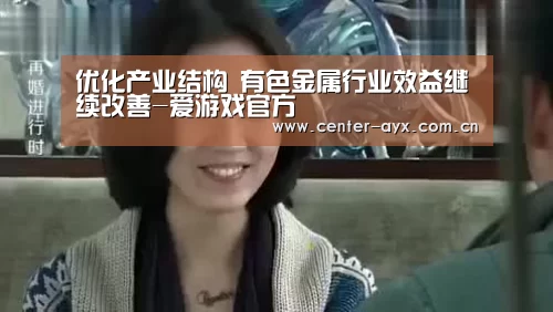 优化产业结构 有色金属行业效益继续改善-爱游戏官方