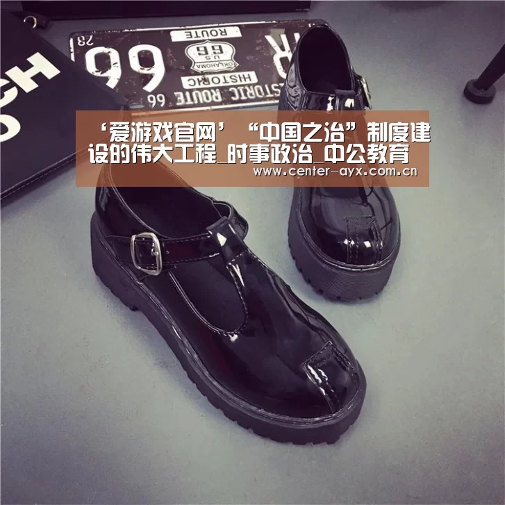 ‘爱游戏官网’“中国之治”制度建设的伟大工程_时事政治_中公