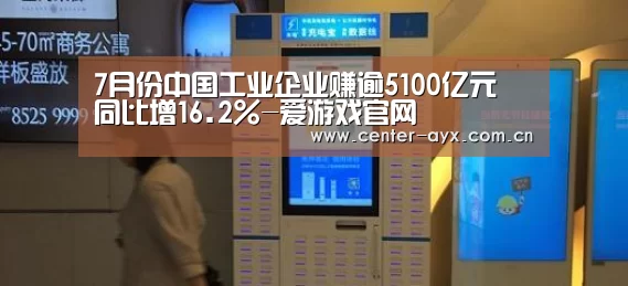 7月份中国工业企业赚逾5100亿元 同比增16.2%-爱游戏
