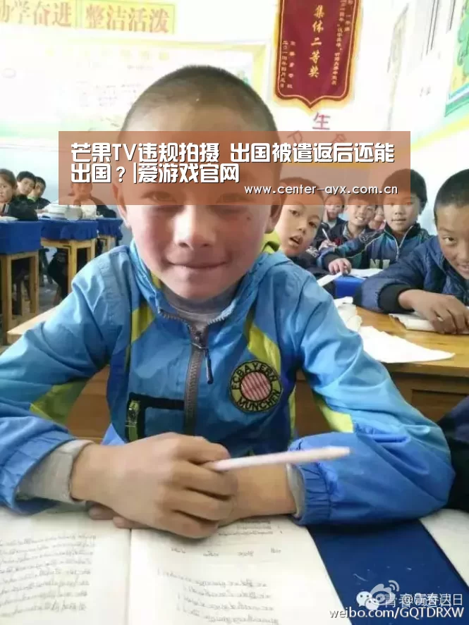 芒果TV违规拍摄 出国被遣返后还能出国？|爱游戏官网