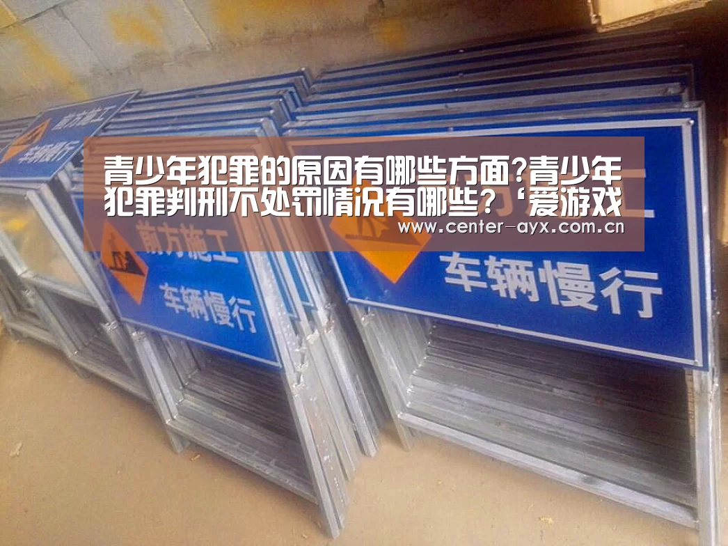 青少年犯罪的原因有哪些方面?青少年犯罪判刑不处罚情况有哪些?‘爱游戏官网’(图3) 爱游戏体育