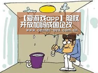 【爱游戏app】股权开放加码成国企改革新趋势(图1) 爱游戏官方