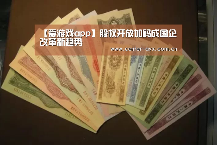 【爱游戏app】股权开放加码成国企改革新趋势(图2) 爱游戏体育